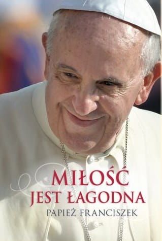 Miłość jest łagodna - wybór tekstów papieża Franciszka e-religijne.pl