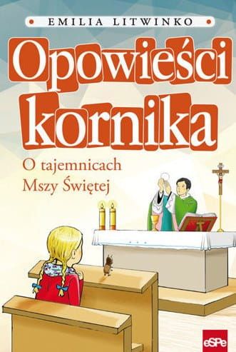 Opowieści kornika. O tajemnicach Mszy Świętej - Emilia Litwinko