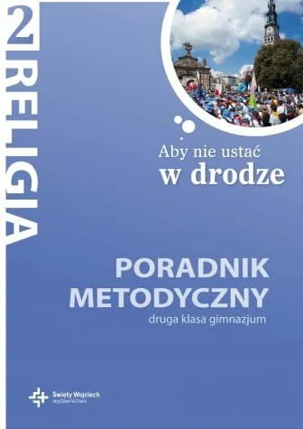 Aby nie ustać w drodze - poradnik metodyczny do nauczania religii w drugiej klasie gimnazjum - red. ks. prof. J. Szpet, D. Jackowiak e-religijne.pl