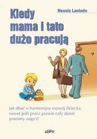 KIEDY MAMA I TATO DUŻO PRACUJĄ. Jak dbać o harmonijny rozwój dziecka, nawet jeśli przez prawie cały dzień jesteśmy zajęci e-religijne.pl