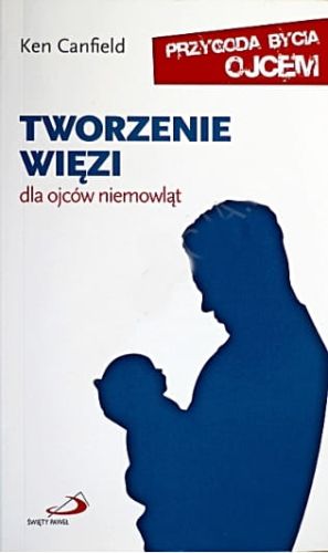 Tworzenie więzi. Dla ojców niemowląt. Przygoda bycia ojcem - Ken Canfield e-religijne.pl
