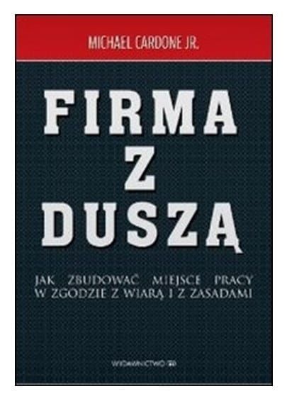 Firma z duszą. Jak zbudować miejsce pracy w zgodzie z wiarą i zasadami - Michael Cardone Jr e-religijne.pl