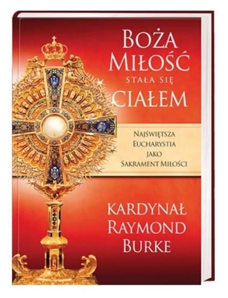 Boża Miłość stała się Ciałem - kardynał Raymond Leo Burke książki o Eucharystii Mszy św. księgarnia religijna e-religijne.pl wydawnictwo AA