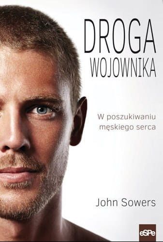 DROGA WOJOWNIKA. W poszukiwaniu męskiego serca - John Sowers e-religijne.pl