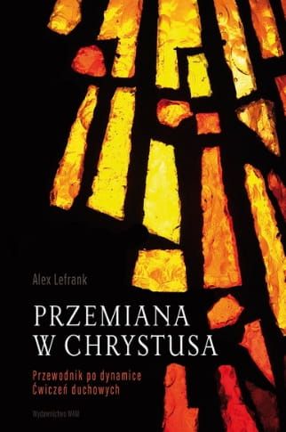 Przemiana w Chrystusa. Przewodnik po dynamice Ćwiczeń Duchowych - Alex Lefrank księgarnia chrześcijańska e-religijne.pl Wydawnictwo WAM