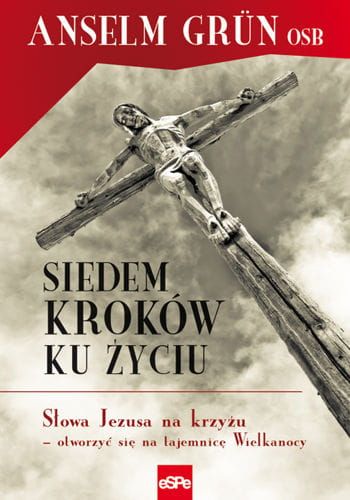 SIEDEM KROKÓW KU ŻYCIU. Słowa Jezusa na krzyżu  otworzyć się na tajemnicę Wielkanocy - Anselm Grn e-religijne.pl