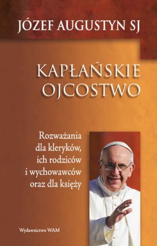 KAPŁAŃSKIE OJCOSTWO Rozważania dla kleryków, ich rodziców i wychowawców oraz dla księży - Józef Augustyn SJ