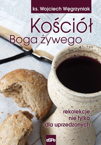 Kościół Boga Żywego. Rekolekcje nie tylko dla uprzedzonych - ks. Wojciech Węgrzyniak e-religijne.pl