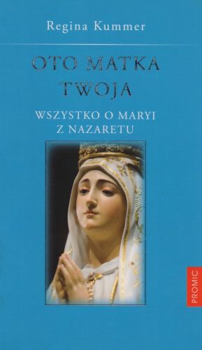Księgarnia chrześcijańska - wydawnictwo PROMIC - Oto Matka Twoja. Wszystko o Maryi z Nazaretu - Regina Kummer