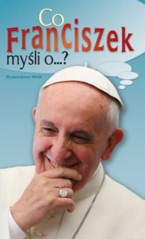 Wydawnictwo WAM - Co Franciszek myśli o ... ? - Katarzyna Pytlarz Najważniejsze wypowiedzi papieża Franciszka poukładane w sposób, który pozwala na łatwe odnalezienie treści ... Księgarnia e-religijne.pl