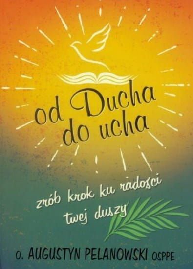 Książka Od Ducha do ucha. Zrób krok ku radości twej duszy - o. Augustyn Pelanowski - wspaniałe książki ojca Pelanowskiego - wszystkie w jednym miejscu księgarnia religijna, sklep chrześcijański e-religijne.pl