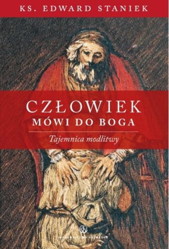 Człowiek mówi do Boga. Tajemnica modlitwy - ks. Edward Staniek e-religijne.pl