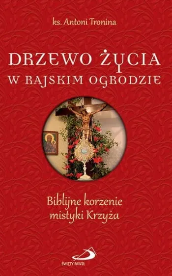 Książka Drzewo życia w rajskim ogrodzie. Biblijne korzenie mistyki krzyża - ks. Antoni Tronina Edycja św. Pawła księgarnia chrześcijańska e-religijne.pl