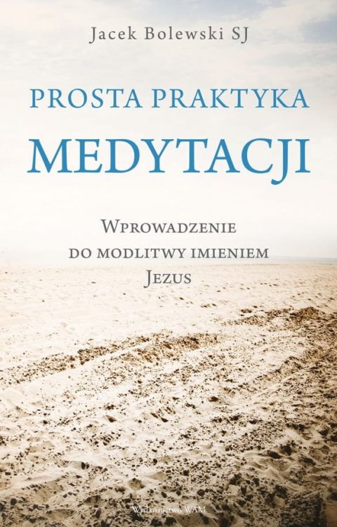 Księgarnia chrześcijańska e-religijne.pl - wydawnictwo WAM: Prosta praktyka medytacji Wprowadzenie do modlitwy imieniem Jezus - Jacek Bolewski SJ