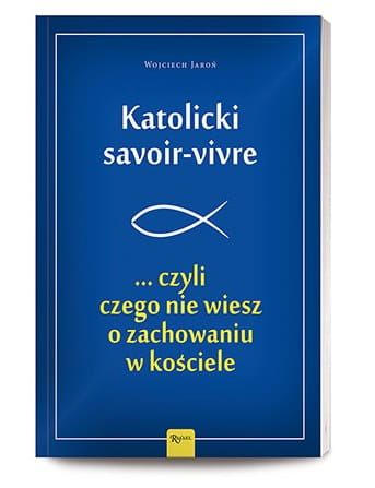 Katolicki savoir-vivre ...czyli czego nie wiesz o zachowaniu w kościele - Wojciech Jaroń e-religijne.pl