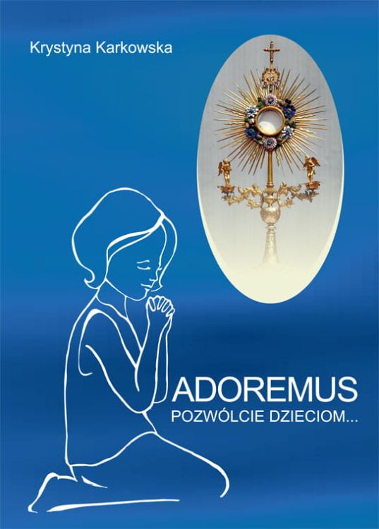 Adoremus, pozwólcie dzieciom... - Krystyna Karkowska e-religijne.pl