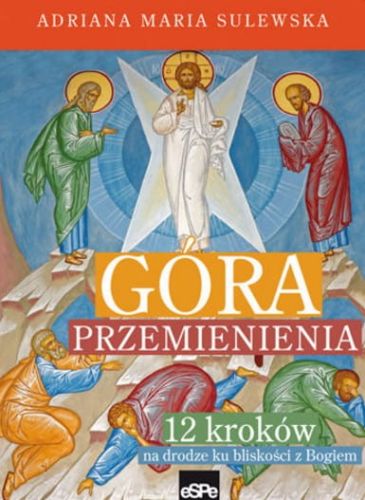 Książka Góra przemienienia. 12 kroków na drodze ku bliskości z Bogiem - Adriana Maria Sulewska wydawnictwo espe księgarnia e-religijne.pl