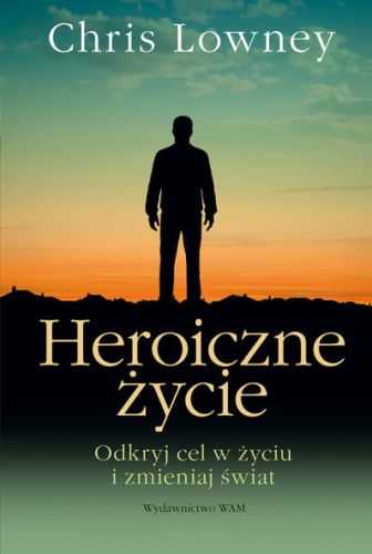 HEROICZNE ŻYCIE Odkryj cel w życiu i zmieniaj świat - Chris Lowney e-religijne.pl