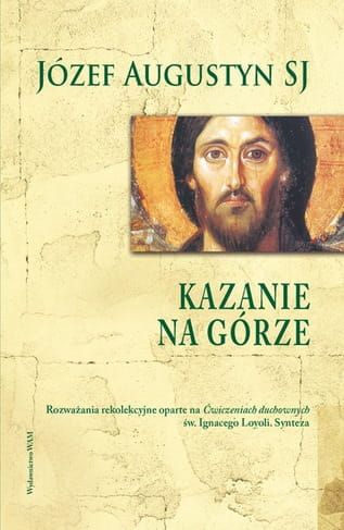 KAZANIE NA GÓRZE Rozważania rekolekcyjne oparte na Ćwiczeniach duchownych św. Ignacego Loyoli. Synteza - Józef Augustyn SJ