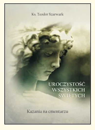 Uroczystość Wszystkich Świętych. Kazania na cmentarzu - ks. Teodor Szarwark e-religijne.pl