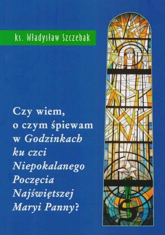 Czy wiem o czym śpiewam w godzinkach ku czci Niepokalanego Poczęcia NMP? - ks. Władysław Szczebak wydawnictwo Biblos księgarnia e-religijne.pl