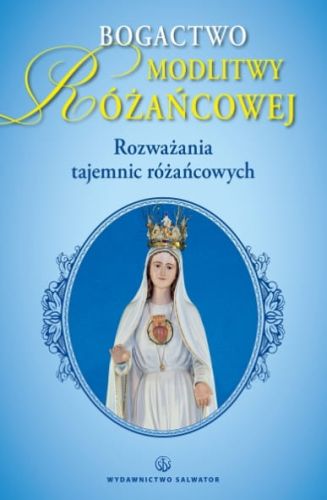 Bogactwo modlitwy różańcowej. Rozważania tajemnic różańca rozważania różańcowe dla każdego.