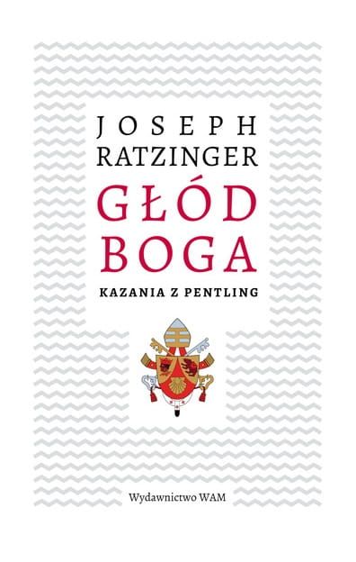 GŁÓD BOGA Kazania z Pentling - Joseph Ratzinger (Benedykt XVI) wydawnictwo WAM księgarnia e-religijne.pl