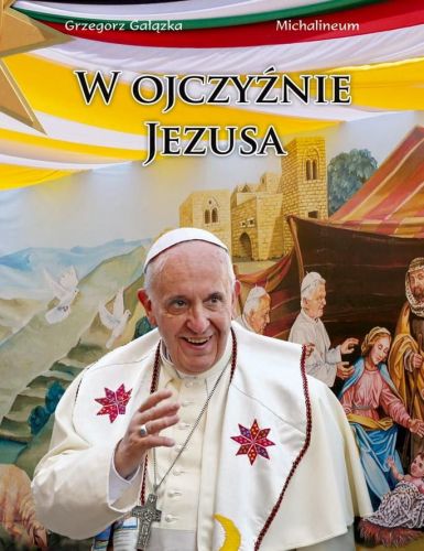 W OJCZYŹNIE JEZUSA - album z pielgrzymki Franciszka do Ziemi Świętej - Fot. Grzegorz Gałązka e-religijne.pl