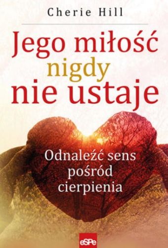 WYDAWNICTWO ESPE: Książka "Jego miłość nigdy nie ustaje. Odnaleźć sens pośród cierpienia" KSIĘGARNIA RELIGIJNA - SKLEP CHRZEŚCIJAŃSKI e-religijne.pl