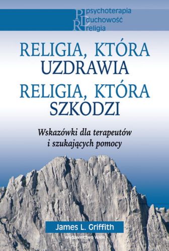 Religia, która uzdrawia. Religia, która szkodzi. Wskazówki dla terapeutów i szukających pomocy - James L. Griffith e-religijne.pl