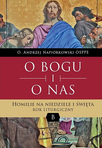 O BOGU I O NAS. Homilie na niedziele i święta. Rok liturgiczny B - O. Andrzej Napiórkowski OSPPE księgarnia wydawnictwo BIBLOS