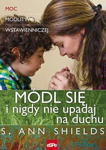 MÓDL SIĘ I NIGDY NIE UPADAJ NA DUCHU. Moc modlitwy wstawienniczej - s. Ann Shields e-religijne.pl