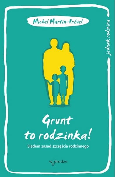 Grunt to rodzinka! Siedem zasad szczęścia rodzinnego - Michel Martin-Prével księgarnia chrześcijańska wydawnictwo W drodze e-religijne.pl