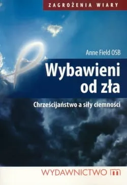 Wybawieni od zła Chrześcijaństwo a siły ciemności - ANNE FIELD OSB e-religijne.pl