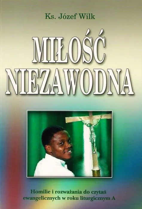 Miłość niezawodna. Homilie i rozważania do czytań ewangelicznych w roku liturgicznym A - ks. Józef Wilk  e-religijne.pl