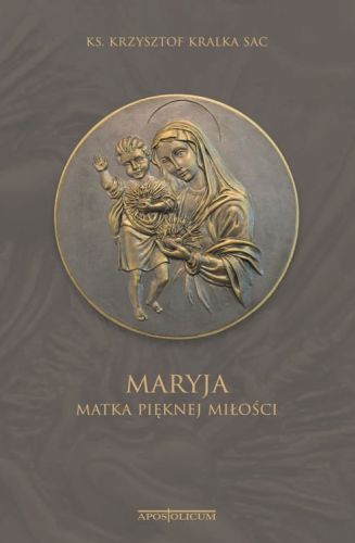 Książka Maryja Matka Pięknej Miłości - ks. Krzysztof Kralka SAC wydawnictwo Apostolicum księgarnia chrześcijańska e-religijne.pl