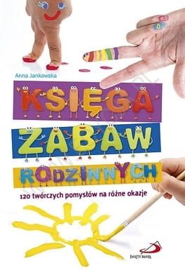 Księga zabaw rodzinnych. 120 twórczych pomysłów na różne okazje - Anna Jankowska e-religijne.pl