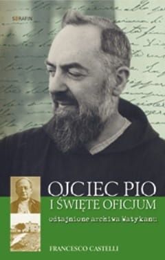 OJCIEC PIO I ŚWIĘTE OFICJUM Odtajnione archiwa Watykanu - Francesco Castelli  e-religijne.pl
