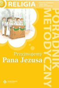 Przyjmujemy Pana Jezusa. Poradnik metodyczny do III klasy szkoły podstawowej - red. ks. prof. J. Szpet, D. Jackowiak  e-religijne.pl
