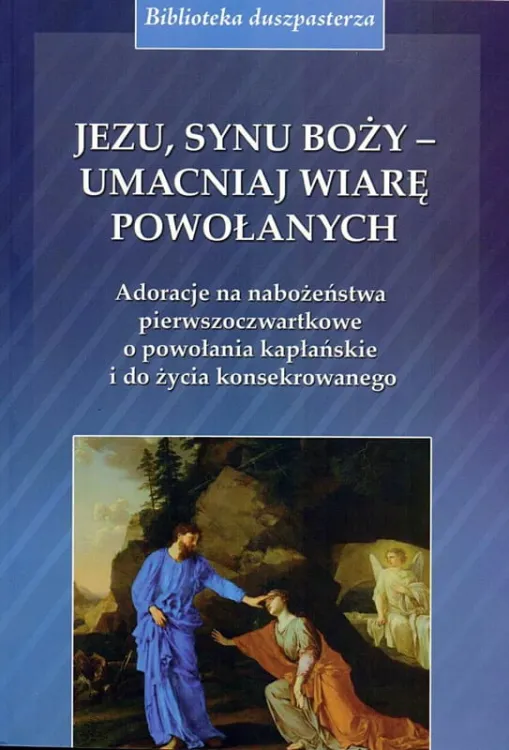 WYDAWNICTWO BIBLOS: JEZU, SYNU BOŻY UMACNIAJ WIARĘ POWOŁANYCH Adoracje na nabożeństwa pierwszoczwartkowe o powołania kapłańskie i do życia konsekrowanego - ks. Jan Bartoszek Księgarnia religijna - sklep chrześcijański