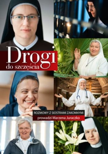 Książka Drogi do szczęścia. Rozmowy z siostrami zakonnymi - Marzena Juraczko  księgarnia chrześcijańska e-religijne.pl