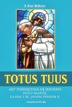 Totus Tuus. Akt poświęcenia się Jezusowi przez Maryję razem z bł. Janem Pawłem II - O. Brian McMaster e-religijne.pl