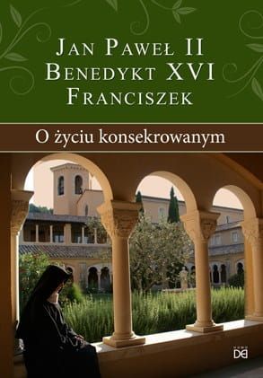 O życiu konsekrowanym - Jan Paweł II – Benedykt XVI – Franciszek e-religijne.pl