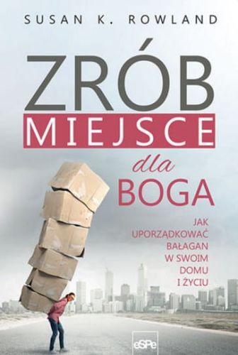 Książka ZRÓB MIEJSCE DLA BOGA. Jak uporządkować bałagan w swoim domu i życiu - Susan K. Rowland wydawnictwo ESPE księgarnia katolicka sklep chrześcijański wartościowe książki religijne, o wierze, o Bogu