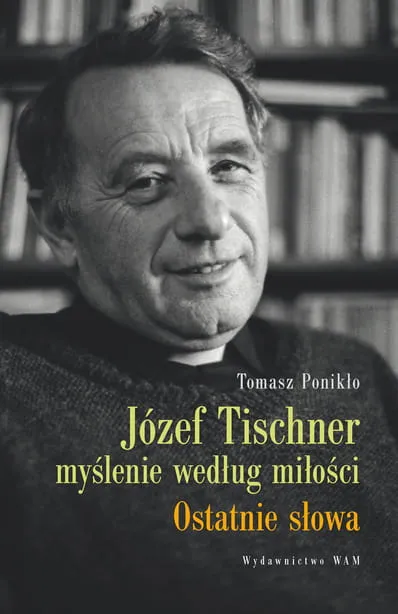 JÓZEF TISCHNER - MYŚLENIE WEDŁUG MIŁOŚCI Ostatnie słowa - Tomasz Ponikło e-religijne.pl