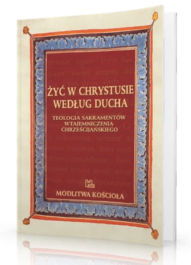Żyć w Chrystusie według Ducha Teologia sakramentów wtajemniczenia chrześcijańskiego - Ks. Krzysztof Porosło e-religijne.pl