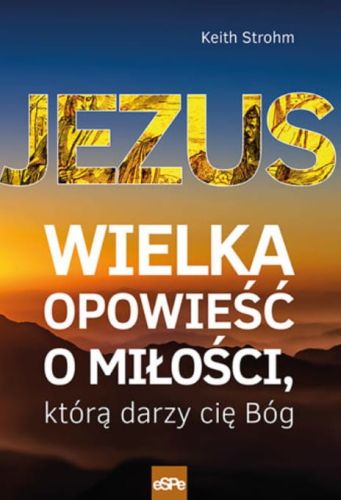 Wydawnictwo Espe- Jezus. Wielka opowieść o miłości, którą darzy cię Bóg - Keith Strohm księgarnia chrześcijańska e-religijne.pl