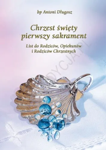 Chrzest święty – pierwszy sakrament. List do Rodziców, Opiekunów i Rodziców Chrzestnych - bp. Antoni Długosz e-religijne.pl