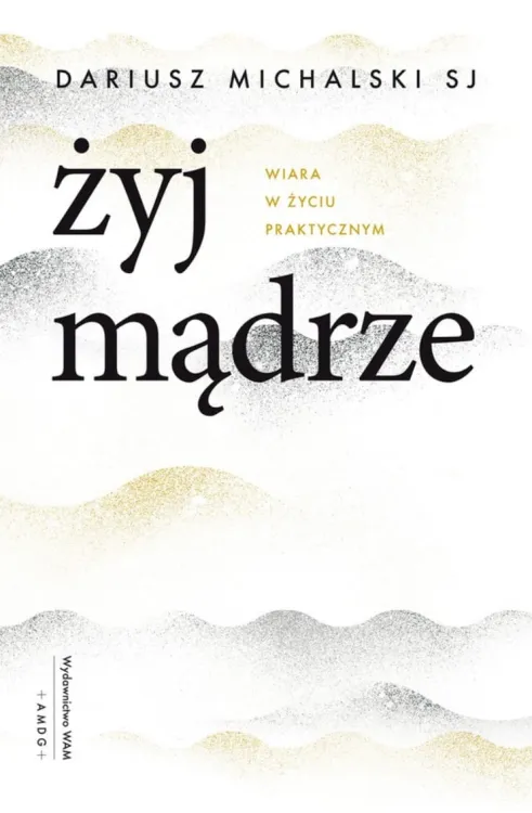 Wydawnictwo WAM: Żyj mądrze. Wiara w życiu praktycznym - Dariusz Michalski SJ książka - księgarnia religijna