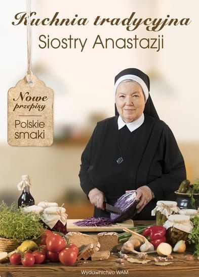 Kuchnia tradycyjna Siostry Anastazji. Nowe przepisy, polskie smaki - s. Anastazja Pustelnik FDC księgarnia religijna sklep e-religijne Wydawnictwo WAM